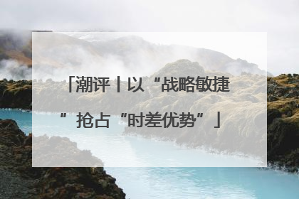 潮评丨以“战略敏捷”抢占“时差优势”